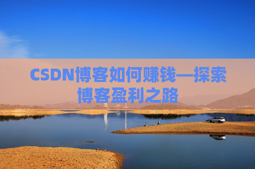 CSDN博客如何赚钱—探索博客盈利之路