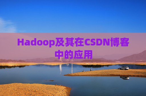 Hadoop及其在CSDN博客中的应用 Hadoop及其在CSDN博客中的应用